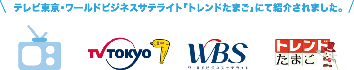 テレビ東京・ワールドビジネスサテライト「トレンドたまご」にて紹介されました。
